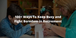 100+ Ways To Keep Busy and Fight Boredom in Retirement