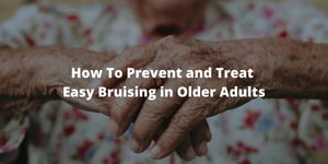 How To Prevent and Treat Easy Bruising in Older Adults