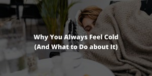 Why You Always Feel Cold (And What to Do about It) (1)